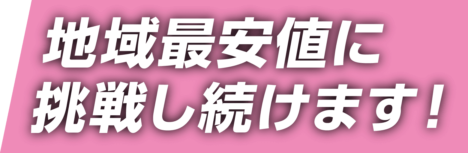 地域最安値に挑戦し続けます!